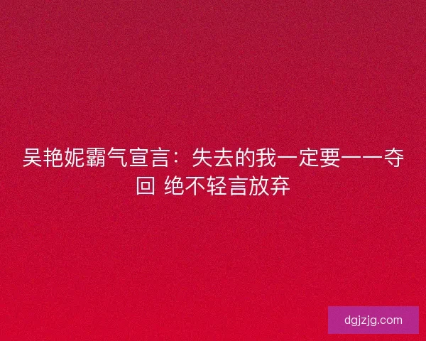 吴艳妮霸气宣言：失去的我一定要一一夺回 绝不轻言放弃